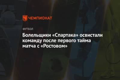 Болельщики «Спартака» освистали команду после первого тайма матча с «Ростовом»