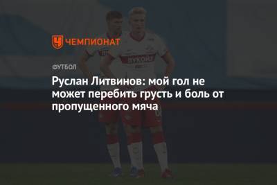 Руслан Литвинов: мой гол не может перебить грусть и боль от пропущенного мяча