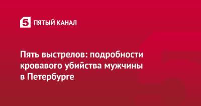 Пять выстрелов: подробности кровавого убийства мужчины в Петербурге