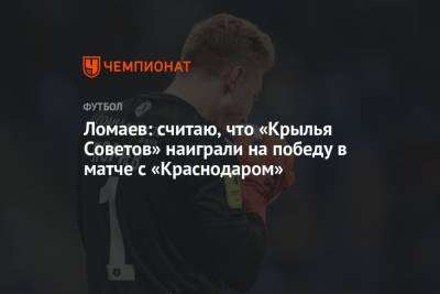Ломаев: считаю, что «Крылья Советов» наиграли на победу в матче с «Краснодаром»
