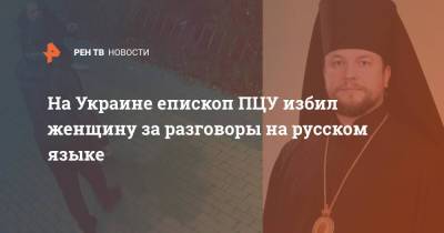 На Украине епископ ПЦУ избил женщину за разговоры на русском языке