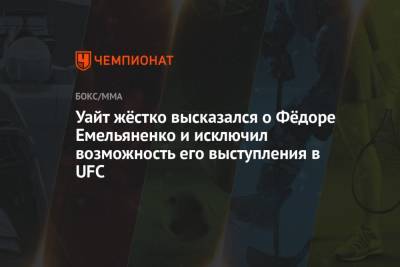 Уайт жёстко высказался о Фёдоре Емельяненко и исключил возможность его выступления в UFC