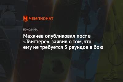 Махачев опубликовал пост в «Твиттере», заявив о том, что ему не требуется 5 раундов в бою