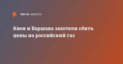 Киев и Варшава захотели сбить цены на российский газ