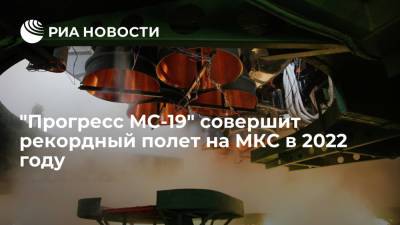 Российский корабль "Прогресс МС-19" в 2022 году совершит рекордный годовой полет на МКС