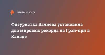 Фигуристка Валиева установила два мировых рекорда на Гран-при в Канаде