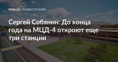 Сергей Собянин: До конца года на МЦД-4 откроют еще три станции