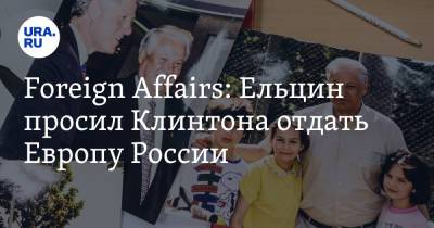 Foreign Affairs: Ельцин просил Клинтона отдать Европу России