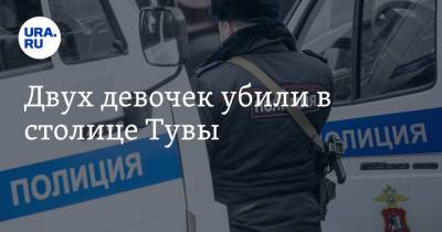 Двух девочек убили в столице Тувы - ura.news - Кызыл - Республика - Тувы