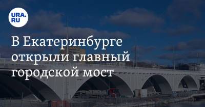 В Екатеринбурге открыли главный городской мост. Этого ждали четыре года