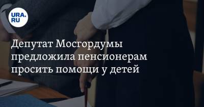 Депутат Мосгордумы предложила пенсионерам просить помощи у детей. «Надо было думать, как жить»