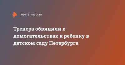 Тренера обвинили в домогательствах к ребенку в детском саду Петербурга