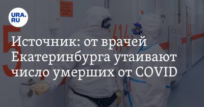 Источник: от врачей Екатеринбурга утаивают число умерших от COVID