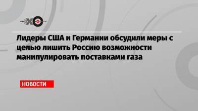 Лидеры США и Германии обсудили меры с целью лишить Россию возможности манипулировать поставками газа