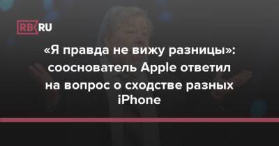 «Я правда не вижу разницы»: сооснователь Apple ответил на вопрос о сходстве разных iPhone