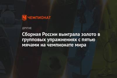 Сборная России выиграла золото в групповых упражнениях с пятью мячами на чемпионате мира