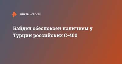 Байден обеспокоен наличием у Турции российских С-400