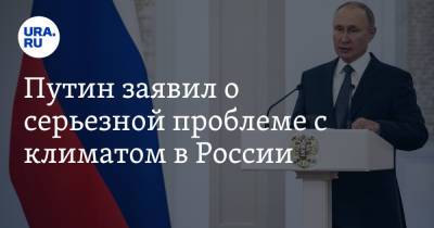 Путин заявил о серьезной проблеме с климатом в России