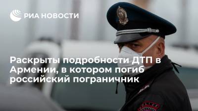 Полиция Армении назвала имя погибшего в ДТП российского пограничника