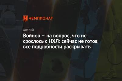 Войнов – на вопрос, что не срослось с НХЛ: сейчас не готов все подробности раскрывать