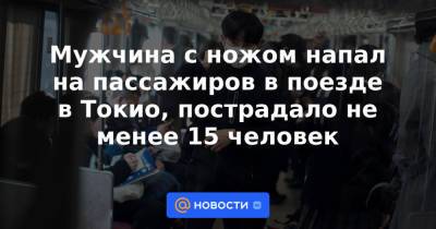 Мужчина с ножом напал на пассажиров в поезде в Токио, пострадало не менее 15 человек