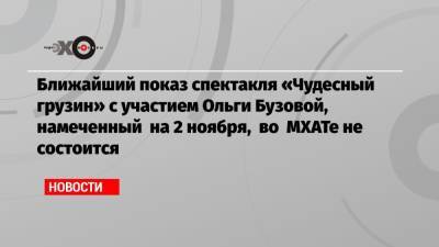 Ближайший показ спектакля «Чудесный грузин» с участием Ольги Бузовой, намеченный на 2 ноября, во МХАТе не состоится