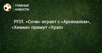 ⚽ РПЛ. «Сочи» играет с «Арсеналом», «Химки» примут «Урал»