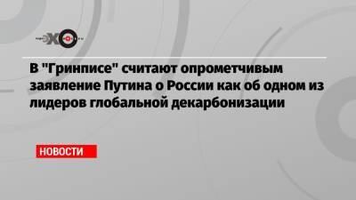 В «Гринписе» считают опрометчивым заявление Путина о России как об одном из лидеров глобальной декарбонизации