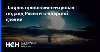 Лавров прокомментировал подход России к ядерной сделке