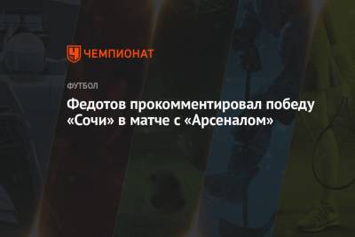 Федотов прокомментировал победу «Сочи» в матче с «Арсеналом»