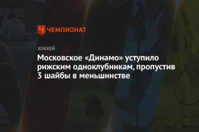 Московское «Динамо» уступило рижским одноклубникам, пропустив 3 шайбы в меньшинстве