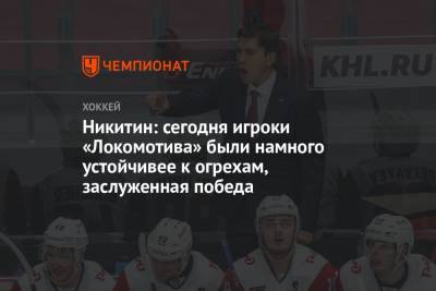 Никитин: сегодня игроки «Локомотива» были намного устойчивее к огрехам, заслуженная победа