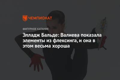 Элладж Бальде: Валиева показала элементы из флексинга, и она в этом весьма хороша