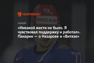 «Никакой жести не было. Я чувствовал поддержку и работал». Панарин — о Назарове и «Витязе»