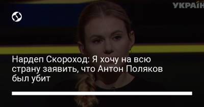 Нардеп Скороход: Я хочу на всю страну заявить, что Антон Поляков был убит