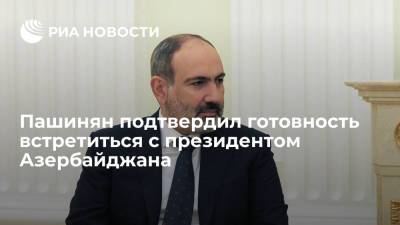Премьер Армении Пашинян подтвердил готовность к встречи с президентом Азербайджана Алиевым