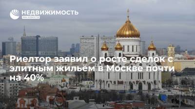 Риелтор заявил о росте сделок с элитным жильём в Москве почти на 40%