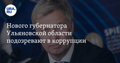 Нового губернатора Ульяновской области подозревают в коррупции
