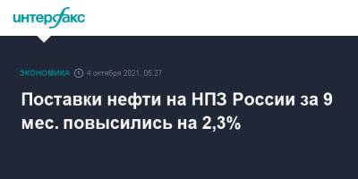 Поставки нефти на НПЗ России за 9 мес. повысились на 2,3%