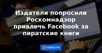 Издатели попросили Роскомнадзор привлечь Facebook за пиратские книги