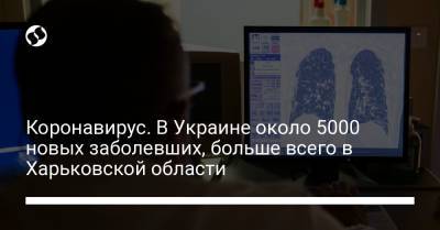 Коронавирус. В Украине около 5000 новых заболевших, больше всего в Харьковской области