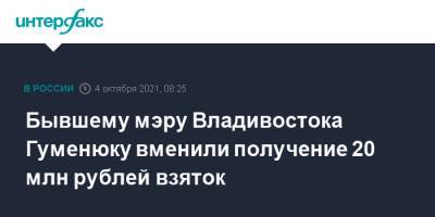 Бывшему мэру Владивостока Гуменюку вменили получение 20 млн рублей взяток