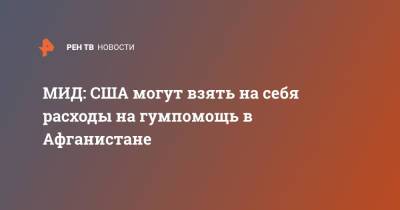 МИД: США могут взять на себя расходы на гумпомощь в Афганистане