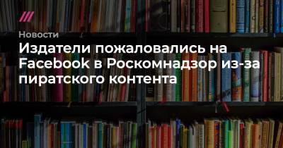 Издатели пожаловались на Facebook в Роскомнадзор из-за пиратского контента