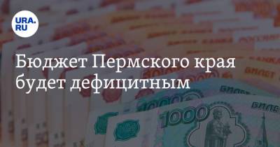 Бюджет Пермского края будет дефицитным