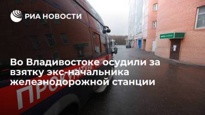 Во Владивостоке суд приговорил к 7,5 года экс-начальника железнодорожной станции