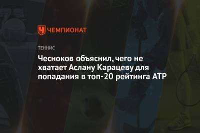 Чесноков объяснил, чего не хватает Аслану Карацеву для попадания в топ-20 рейтинга ATP