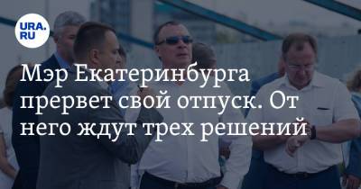 Мэр Екатеринбурга прервет свой отпуск. От него ждут трех решений