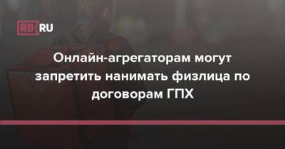 Онлайн-агрегаторам могут запретить нанимать физлица по договорам ГПХ - rb.ru - Россия