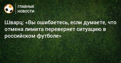 Шварц: «Вы ошибаетесь, если думаете, что отмена лимита перевернет ситуацию в российском футболе»